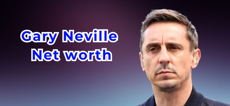 Exploring Gary Neville’s Net Worth: A Deep Dive into His Football Legacy, Media Success, and Business Ventures  