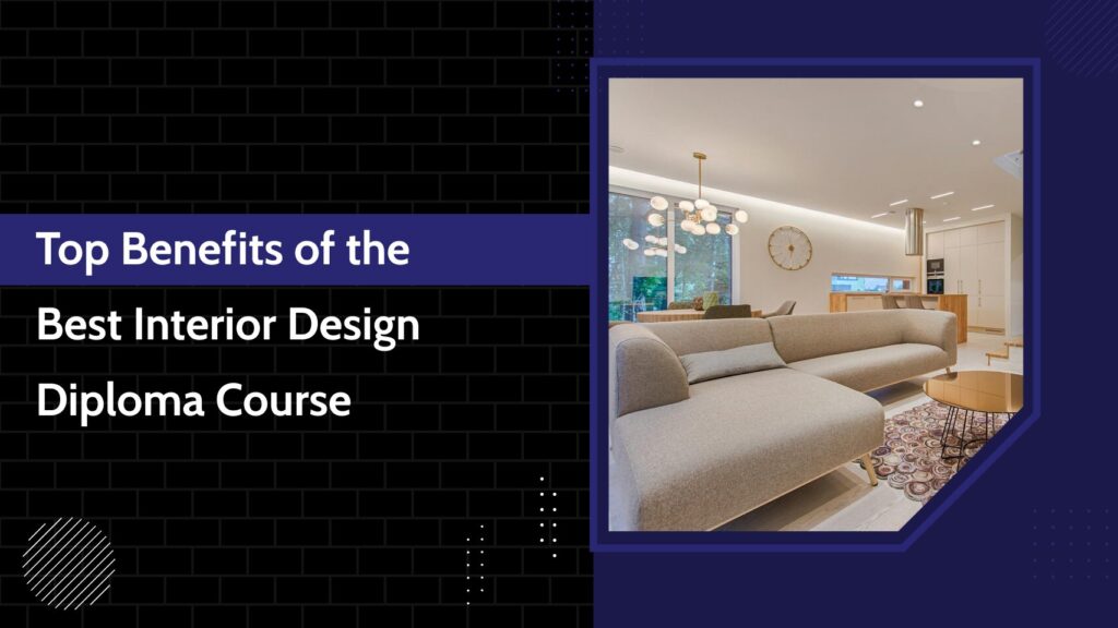 Top Benefits of the Best Interior Design Diploma Course 